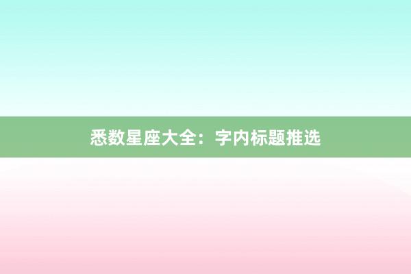 悉数星座大全：字内标题推选
