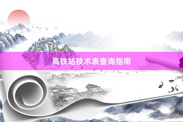高铁站技术表查询指南