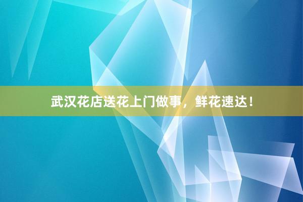 武汉花店送花上门做事,鲜花速达!