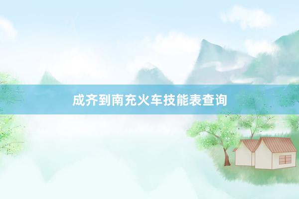 成齐到南充火车技能表查询